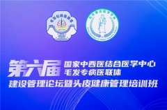 第六届国家中西医结合医学中心毛发专病医联体建设管理论坛暨头皮健康管理培